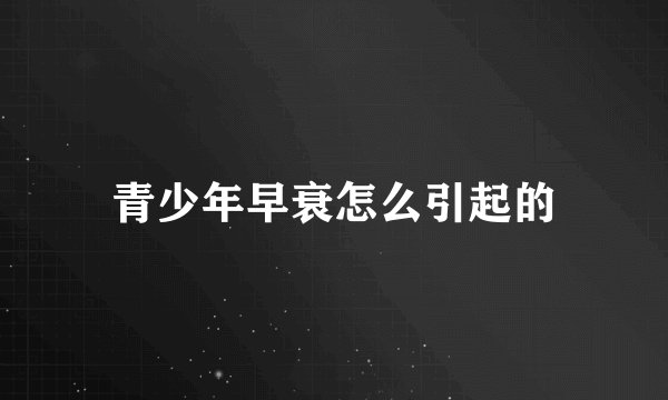 青少年早衰怎么引起的