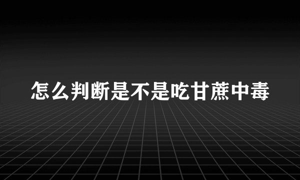 怎么判断是不是吃甘蔗中毒
