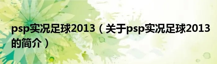 psp实况足球2013（关于psp实况足球2013的简介）