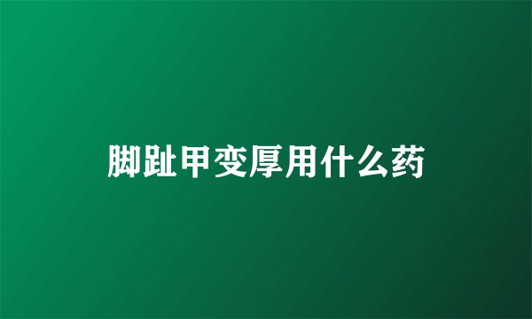 脚趾甲变厚用什么药