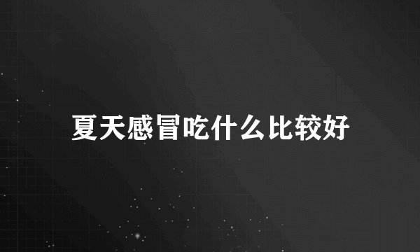 夏天感冒吃什么比较好