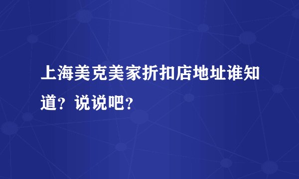 上海美克美家折扣店地址谁知道?说说吧?