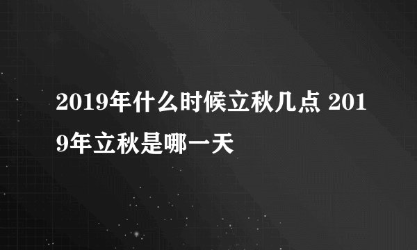 2019年什么时候立秋几点 2019年立秋是哪一天