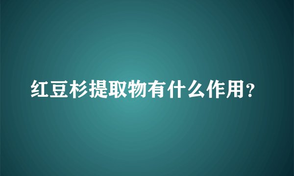 红豆杉提取物有什么作用？