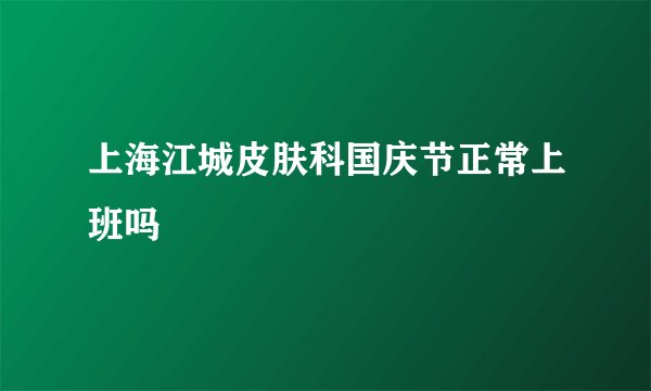 上海江城皮肤科国庆节正常上班吗