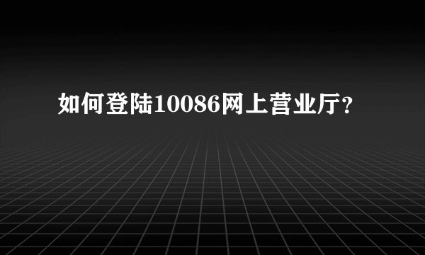 如何登陆10086网上营业厅？