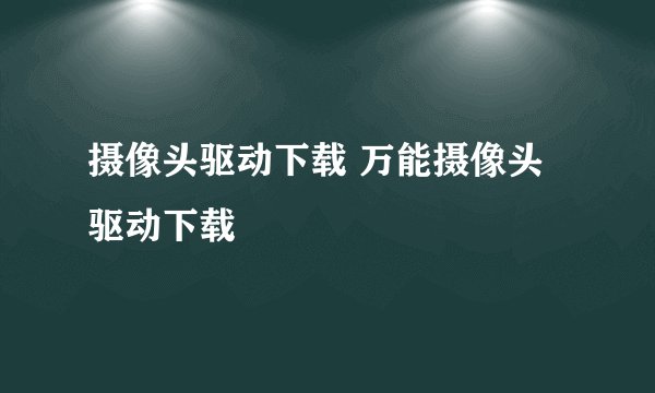 摄像头驱动下载 万能摄像头驱动下载