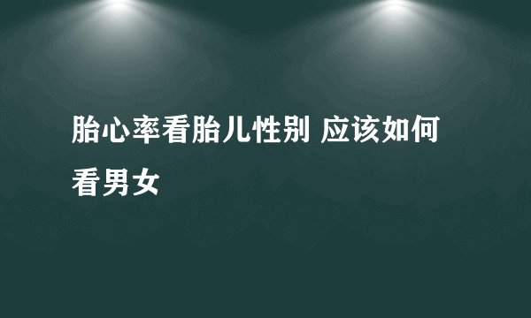 胎心率看胎儿性别 应该如何看男女