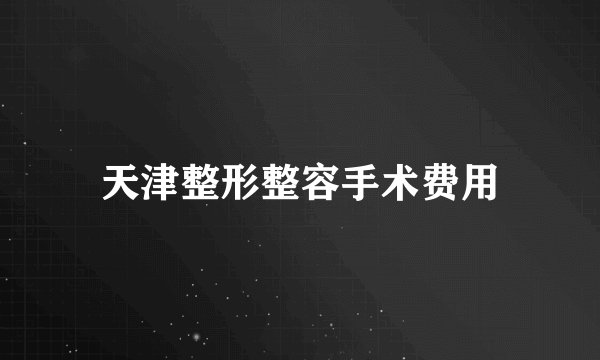 天津整形整容手术费用