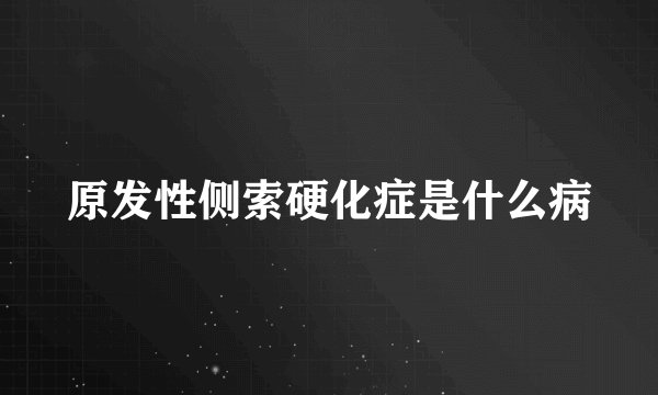原发性侧索硬化症是什么病