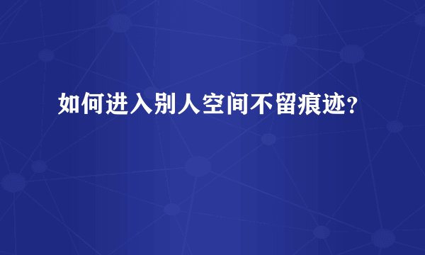 如何进入别人空间不留痕迹？