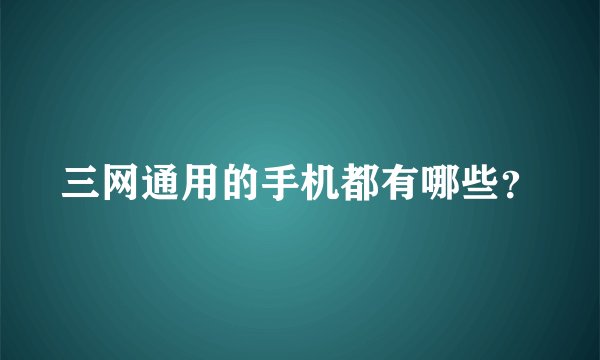 三网通用的手机都有哪些？