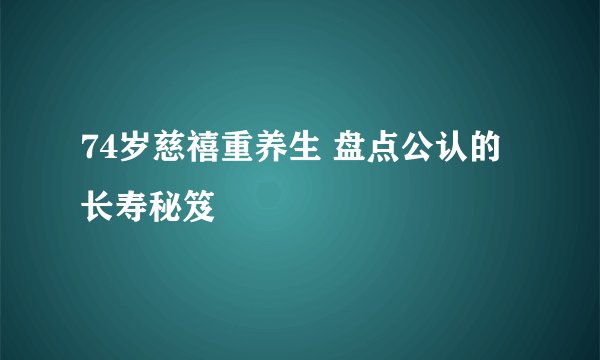 74岁慈禧重养生 盘点公认的长寿秘笈