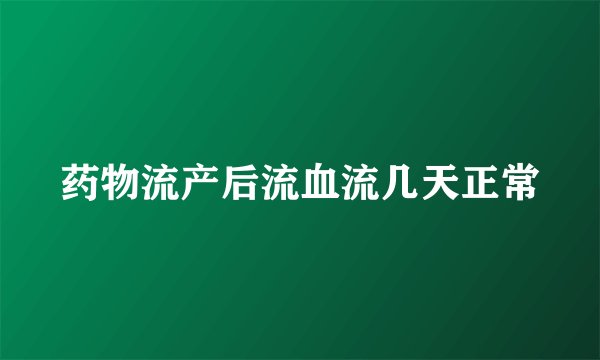 药物流产后流血流几天正常