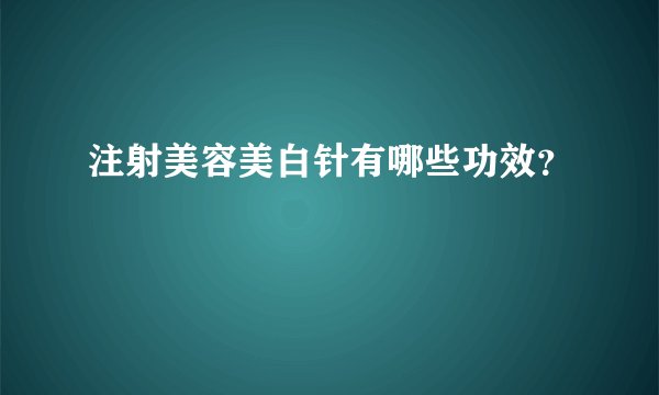 注射美容美白针有哪些功效？