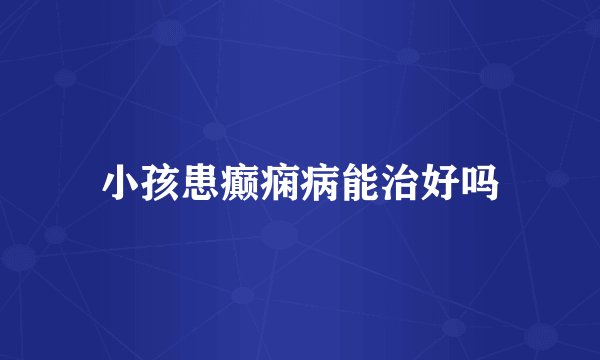 小孩患癫痫病能治好吗