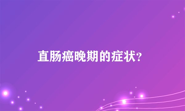 直肠癌晚期的症状？