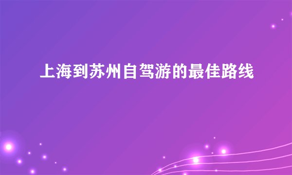 上海到苏州自驾游的最佳路线