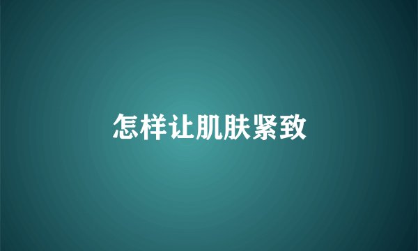 怎样让肌肤紧致