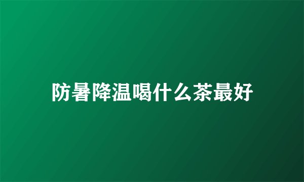 防暑降温喝什么茶最好