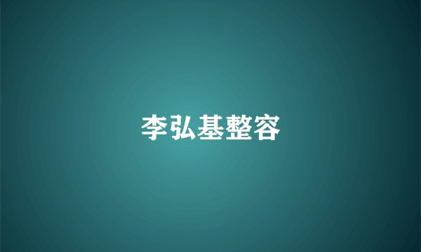 李弘基整容