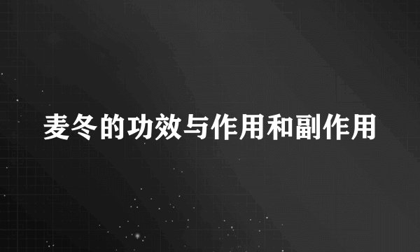 麦冬的功效与作用和副作用