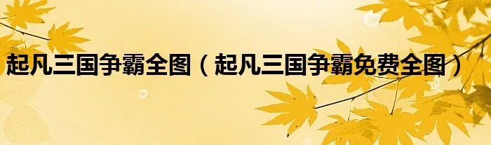 起凡三国争霸全图（起凡三国争霸免费全图）