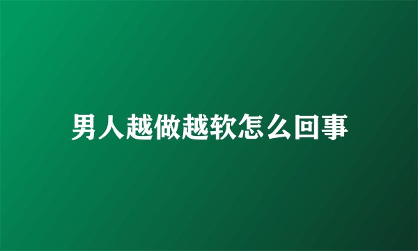 男人越做越软怎么回事