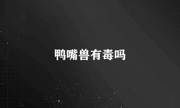 鸭嘴兽有毒吗