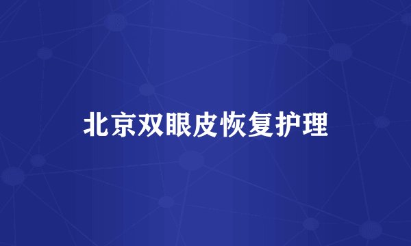 北京双眼皮恢复护理