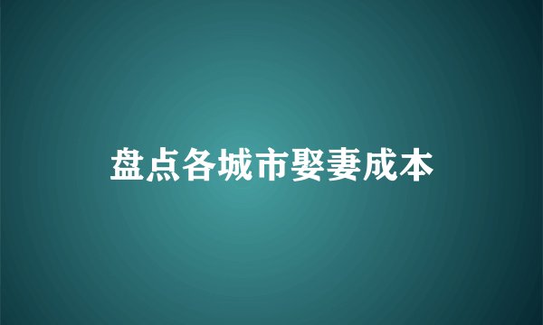 盘点各城市娶妻成本