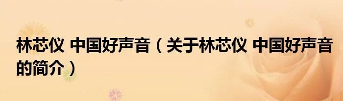 林芯仪 中国好声音（关于林芯仪 中国好声音的简介）