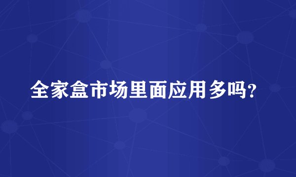 全家盒市场里面应用多吗？