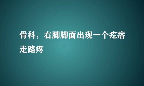 骨科，右脚脚面出现一个疙瘩走路疼