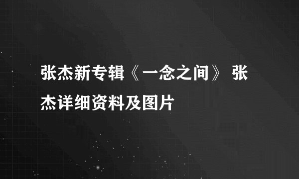 张杰新专辑《一念之间》 张杰详细资料及图片