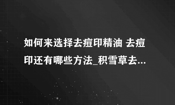 如何来选择去痘印精油 去痘印还有哪些方法_积雪草去痘印的效果