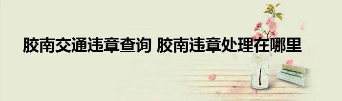 胶南交通违章查询 胶南违章处理在哪里