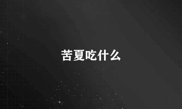 苦夏吃什么