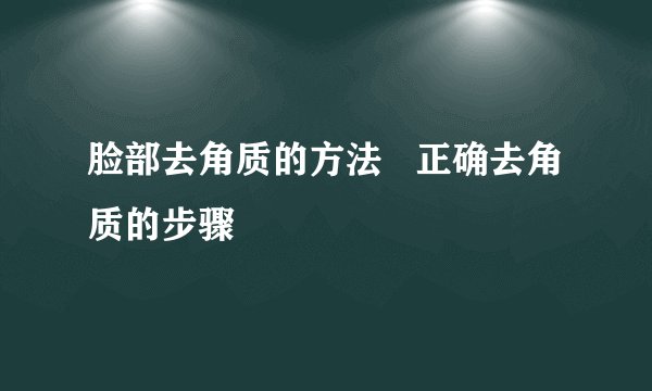 脸部去角质的方法   正确去角质的步骤