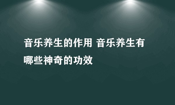 音乐养生的作用 音乐养生有哪些神奇的功效