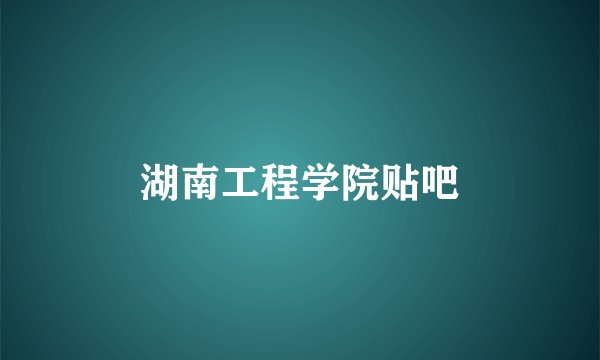 湖南工程学院贴吧