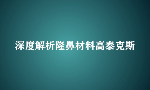 深度解析隆鼻材料高泰克斯