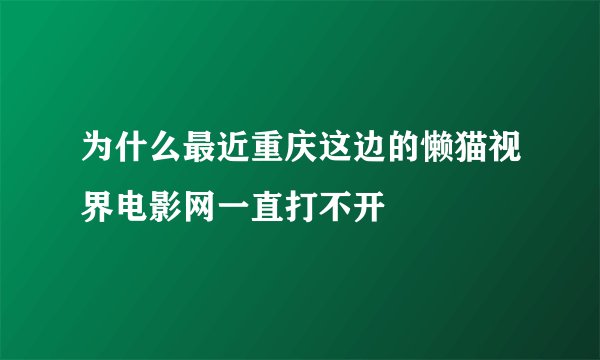 为什么最近重庆这边的懒猫视界电影网一直打不开