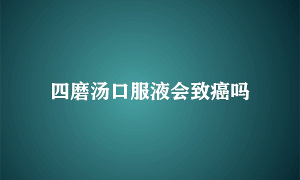 四磨汤口服液会致癌吗