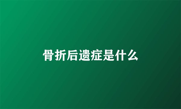 骨折后遗症是什么