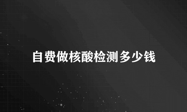 自费做核酸检测多少钱