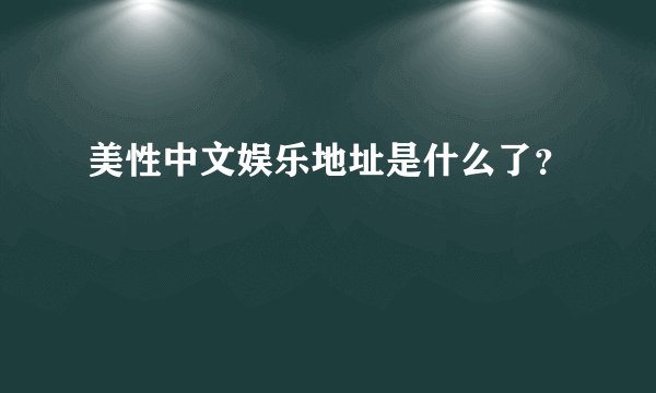 美性中文娱乐地址是什么了？