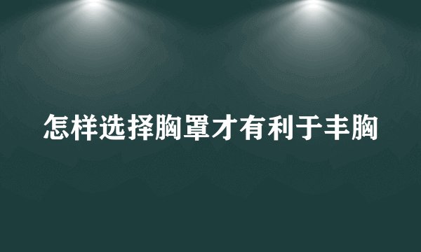 怎样选择胸罩才有利于丰胸