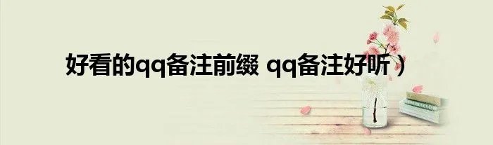好看的qq备注前缀 qq备注好听）