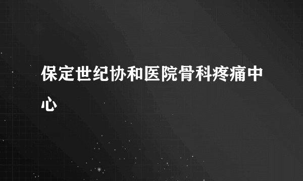 保定世纪协和医院骨科疼痛中心